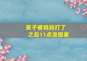 孩子被妈妈打了 之后11点没回家